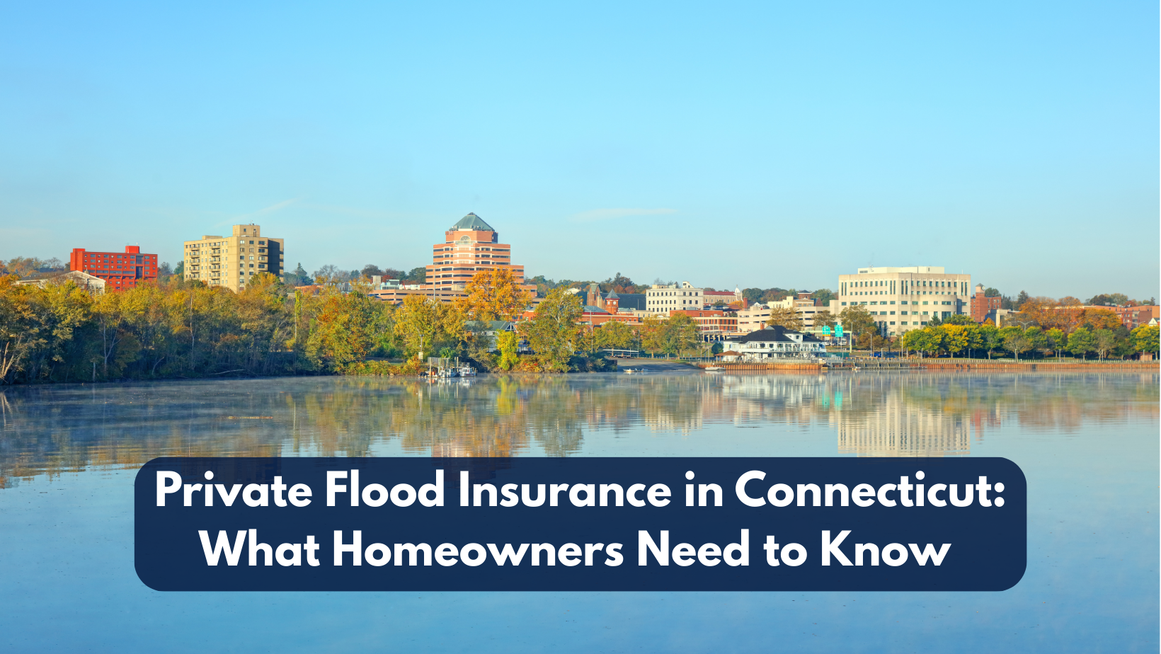 A clear, sunny view of a Connecticut city skyline with trees and buildings reflecting in calm water, overlaid with the title “Private Flood Insurance in Connecticut: What Homeowners Need to Know.”